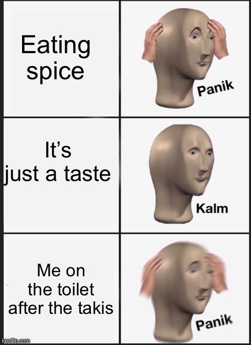 Toilet fun ;) | Eating spice; It’s just a taste; Me on the toilet after the takis | image tagged in memes,panik kalm panik | made w/ Imgflip meme maker