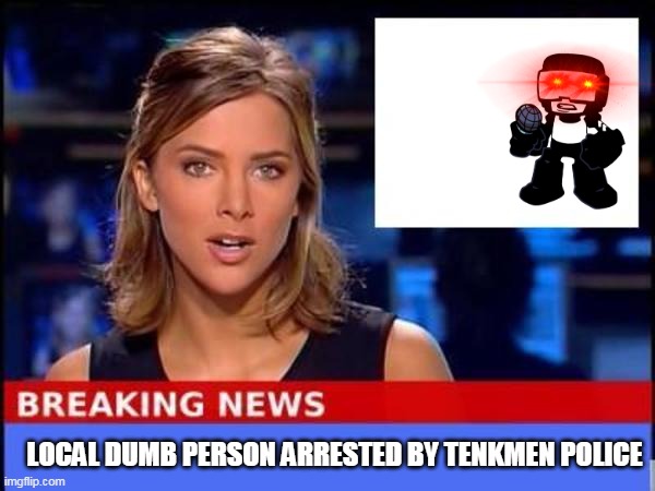 Breaking News | LOCAL DUMB PERSON ARRESTED BY TENKMEN POLICE | image tagged in breaking news | made w/ Imgflip meme maker