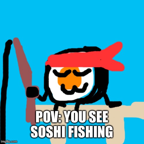 Blank Transparent Square | POV: YOU SEE SOSHI FISHING | image tagged in memes,blank transparent square | made w/ Imgflip meme maker