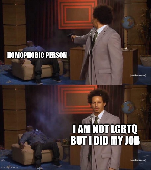 Who shot Hannibal | HOMOPHOBIC PERSON; I AM NOT LGBTQ BUT I DID MY JOB | image tagged in who shot hannibal | made w/ Imgflip meme maker