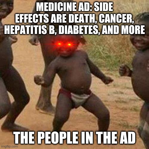 lol | MEDICINE AD: SIDE EFFECTS ARE DEATH, CANCER, HEPATITIS B, DIABETES, AND MORE; THE PEOPLE IN THE AD | image tagged in memes,third world success kid | made w/ Imgflip meme maker