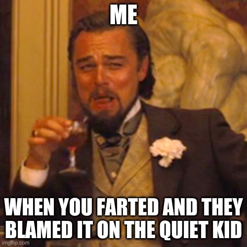 fart | ME; WHEN YOU FARTED AND THEY BLAMED IT ON THE QUIET KID | image tagged in memes,laughing leo | made w/ Imgflip meme maker