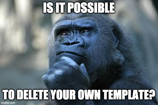 Deep Thoughts | IS IT POSSIBLE; TO DELETE YOUR OWN TEMPLATE? | image tagged in deep thoughts | made w/ Imgflip meme maker