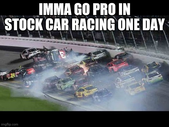 Dillon | IMMA GO PRO IN STOCK CAR RACING ONE DAY | image tagged in dillon | made w/ Imgflip meme maker