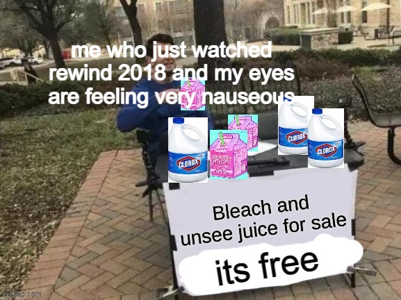 Bleach and Unsee juice for sale | me who just watched rewind 2018 and my eyes are feeling very nauseous its free | image tagged in bleach and unsee juice for sale | made w/ Imgflip meme maker