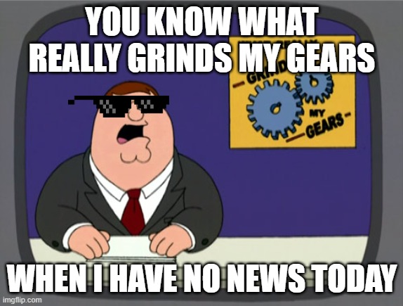 What Really Grinds My Gears | YOU KNOW WHAT REALLY GRINDS MY GEARS; WHEN I HAVE NO NEWS TODAY | image tagged in memes,peter griffin news | made w/ Imgflip meme maker