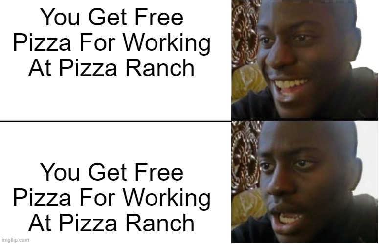 I like pizza but I don't like pizza everyday | You Get Free Pizza For Working At Pizza Ranch; You Get Free Pizza For Working At Pizza Ranch | image tagged in disappointed black guy | made w/ Imgflip meme maker