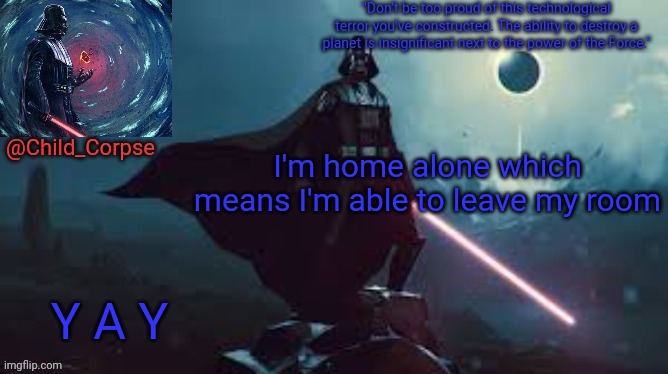 Darth Vader | I'm home alone which means I'm able to leave my room; Y A Y | image tagged in darth vader | made w/ Imgflip meme maker