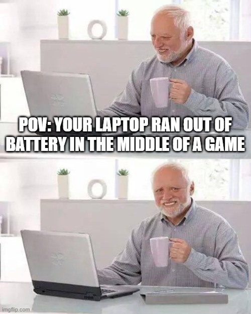 Battery | POV: YOUR LAPTOP RAN OUT OF BATTERY IN THE MIDDLE OF A GAME | image tagged in memes,hide the pain harold | made w/ Imgflip meme maker
