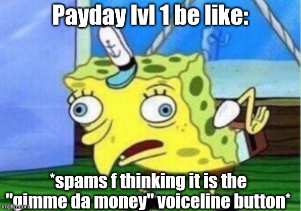 Mocking Spongebob | Payday lvl 1 be like:; *spams f thinking it is the "gimme da money" voiceline button* | image tagged in memes,mocking spongebob | made w/ Imgflip meme maker