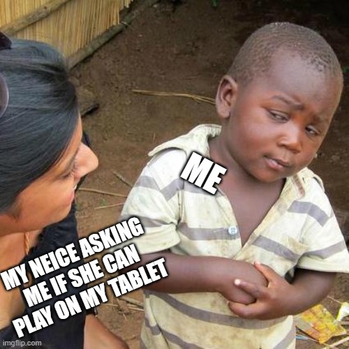 My annoying ass neice | ME; MY NEICE ASKING ME IF SHE CAN PLAY ON MY TABLET | image tagged in memes,third world skeptical kid | made w/ Imgflip meme maker