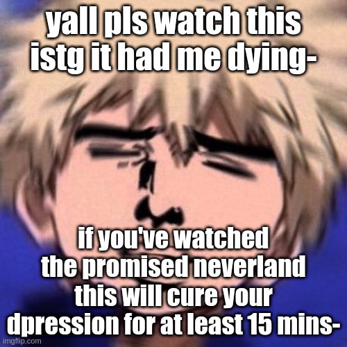 https://www.youtube.com/watch?v=9OzZZkx_4MQ *WHEEZING* | yall pls watch this istg it had me dying-; if you've watched the promised neverland this will cure your dpression for at least 15 mins- | image tagged in bakuhoe | made w/ Imgflip meme maker