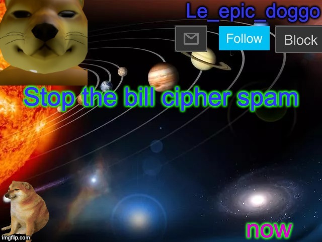 stop it | Stop the bill cipher spam; now | image tagged in le_epic_doggo's announcement page v2 | made w/ Imgflip meme maker