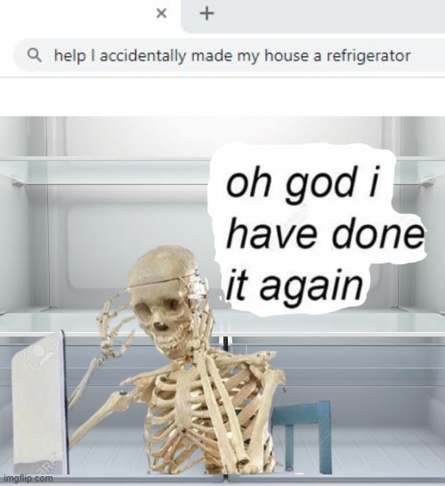 Not Again | image tagged in oh no i have done it again,funny,funny memes,memes,lmao,fridge | made w/ Imgflip meme maker