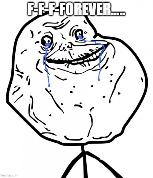 Forever Alone | F-F-F-FOREVER..... | image tagged in forever alone | made w/ Imgflip meme maker