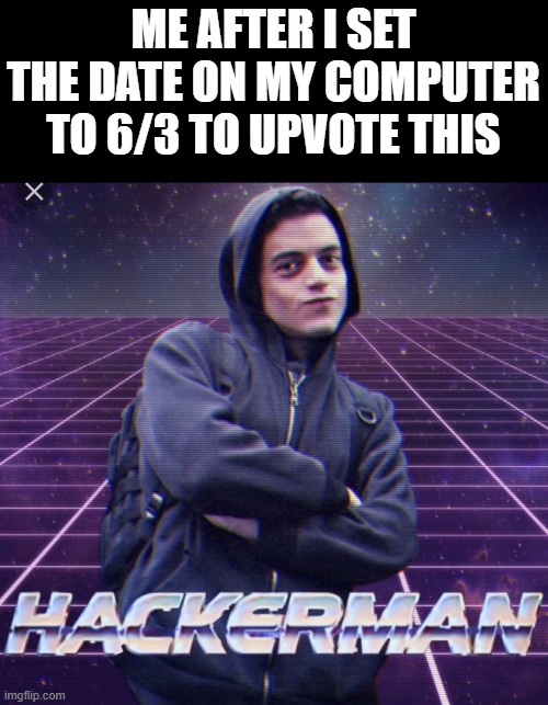 Hacker man | ME AFTER I SET THE DATE ON MY COMPUTER TO 6/3 TO UPVOTE THIS | image tagged in hacker man | made w/ Imgflip meme maker