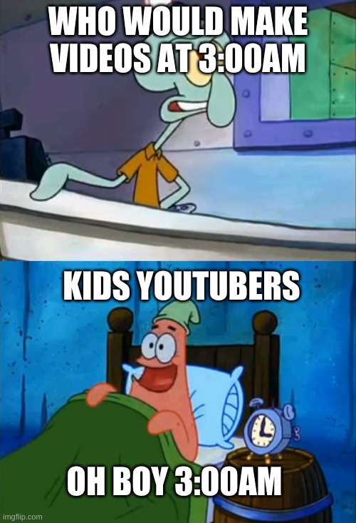 Squidward and Patrick 3 AM | WHO WOULD MAKE VIDEOS AT 3:00AM; KIDS YOUTUBERS; OH BOY 3:00AM | image tagged in squidward and patrick 3 am | made w/ Imgflip meme maker