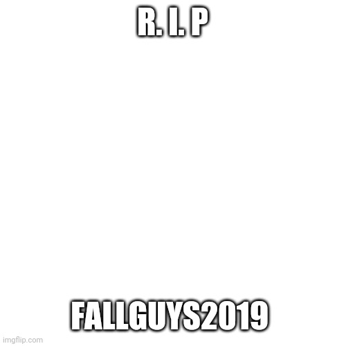 Blank Transparent Square Meme | R. I. P FALLGUYS2019 | image tagged in memes,blank transparent square | made w/ Imgflip meme maker