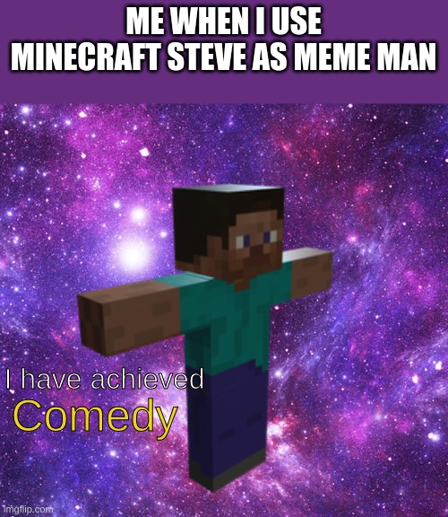 Yo wussup its me the title | ME WHEN I USE MINECRAFT STEVE AS MEME MAN; Comedy; I have achieved | image tagged in space steve | made w/ Imgflip meme maker