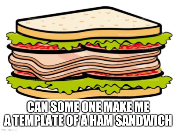 CAN SOME ONE MAKE ME A TEMPLATE OF A HAM SANDWICH | made w/ Imgflip meme maker