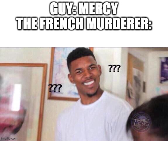 Black guy confused | GUY: MERCY
THE FRENCH MURDERER: | image tagged in black guy confused | made w/ Imgflip meme maker