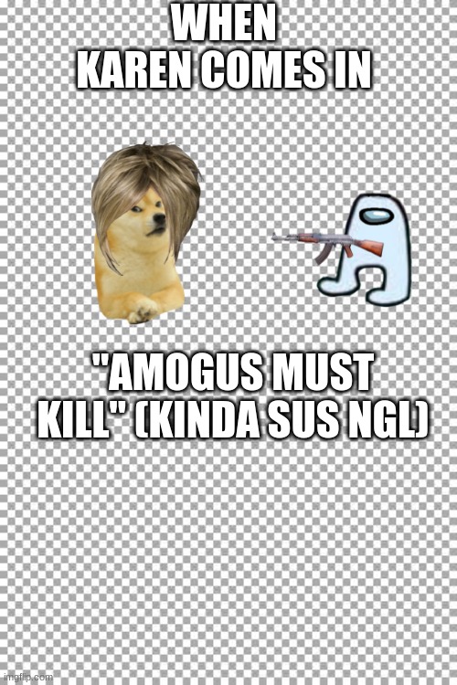 Free | WHEN KAREN COMES IN; "AMOGUS MUST KILL" (KINDA SUS NGL) | image tagged in free,amogus | made w/ Imgflip meme maker