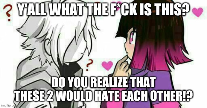 no | Y'ALL WHAT THE F*CK IS THIS? DO YOU REALIZE THAT THESE 2 WOULD HATE EACH OTHER!? | made w/ Imgflip meme maker