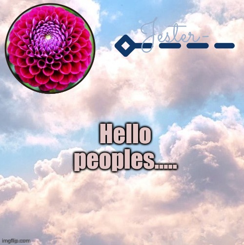 Sorry for not posting much anymore... | Hello peoples..... | image tagged in jester cloud temp by suga | made w/ Imgflip meme maker