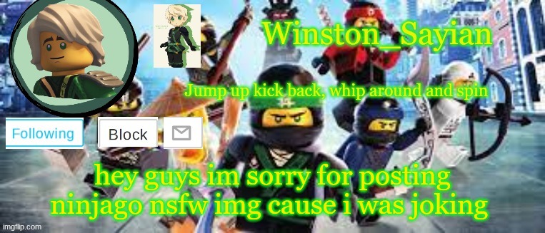Winston's Ninjago Template | hey guys im sorry for posting ninjago nsfw img cause i was joking | image tagged in winston's ninjago template | made w/ Imgflip meme maker