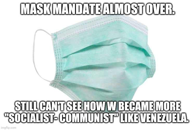 So nobody became socialist  huh? | MASK MANDATE ALMOST OVER. STILL CAN'T SEE HOW W BECAME MORE "SOCIALIST- COMMUNIST" LIKE VENEZUELA. | image tagged in covid,coronavirus,conservatives,trump supporter,maga,republican | made w/ Imgflip meme maker