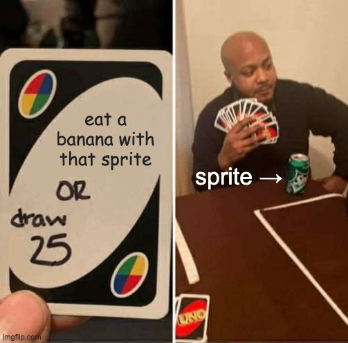 I'll take the 25 cards, please | eat a banana with that sprite; sprite → | image tagged in memes,uno draw 25 cards,bananas and sprite,vomit | made w/ Imgflip meme maker