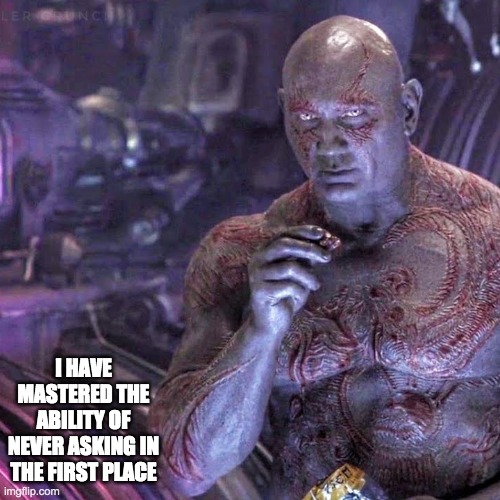 Drax Facts | I HAVE MASTERED THE ABILITY OF NEVER ASKING IN THE FIRST PLACE | image tagged in drax facts | made w/ Imgflip meme maker