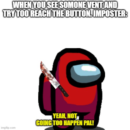 WHEN YOU SEE SOMONE VENT AND TRY TOO REACH THE BUTTON. IMPOSTER:; YEAH, NOT GOING TOO HAPPEN PAL! | image tagged in emergency meeting among us | made w/ Imgflip meme maker
