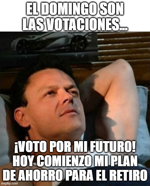 pedrito fernandez | EL DOMINGO SON LAS VOTACIONES... ¡VOTO POR MI FUTURO! HOY COMIENZO MI PLAN DE AHORRO PARA EL RETIRO | image tagged in pedrito fernandez | made w/ Imgflip meme maker