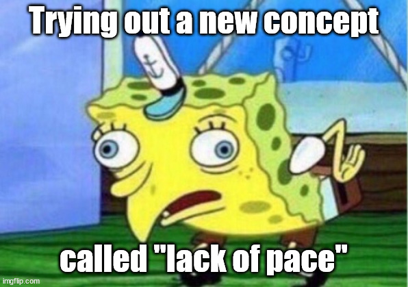 Mocking Spongebob Meme | Trying out a new concept; called "lack of pace" | image tagged in memes,mocking spongebob | made w/ Imgflip meme maker
