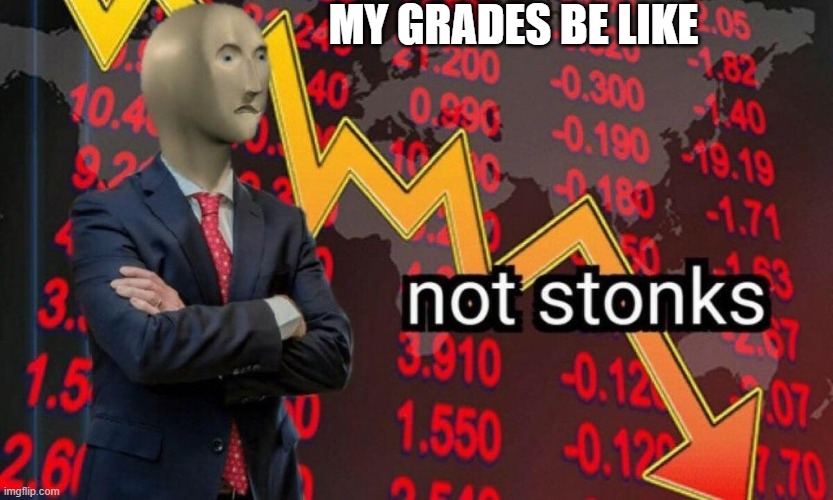 Not stonks | MY GRADES BE LIKE | image tagged in not stonks | made w/ Imgflip meme maker