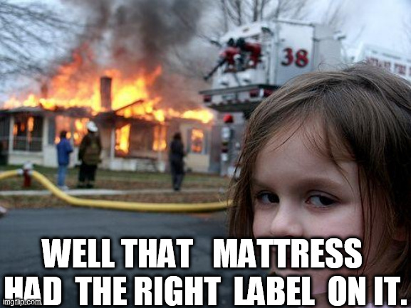 Disaster Girl Meme | WELL THAT   MATTRESS  HAD  THE RIGHT  LABEL  ON IT. | image tagged in memes,disaster girl | made w/ Imgflip meme maker