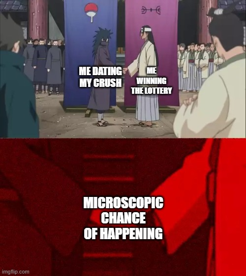 Still Worth a Shot. | ME WINNING THE LOTTERY; ME DATING MY CRUSH; MICROSCOPIC CHANCE OF HAPPENING | image tagged in naruto handshake meme template,memes,crush,lottery,dating,school | made w/ Imgflip meme maker