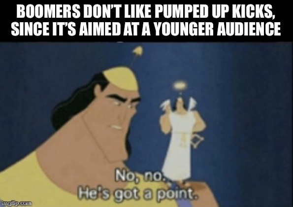 no no hes got a point | BOOMERS DON’T LIKE PUMPED UP KICKS, SINCE IT’S AIMED AT A YOUNGER AUDIENCE | image tagged in no no hes got a point | made w/ Imgflip meme maker