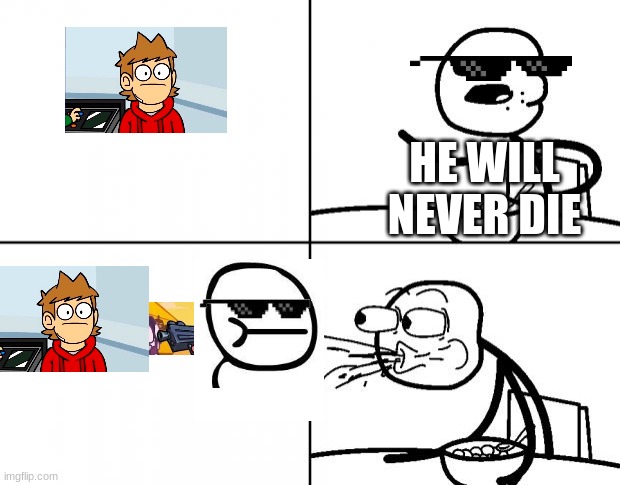 Blank Cereal Guy | HE WILL NEVER DIE | image tagged in blank cereal guy | made w/ Imgflip meme maker