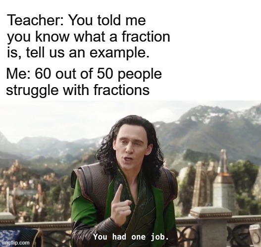 Ok | Teacher: You told me you know what a fraction is, tell us an example. Me: 60 out of 50 people struggle with fractions | image tagged in memes,blank transparent square,you had one job just the one | made w/ Imgflip meme maker