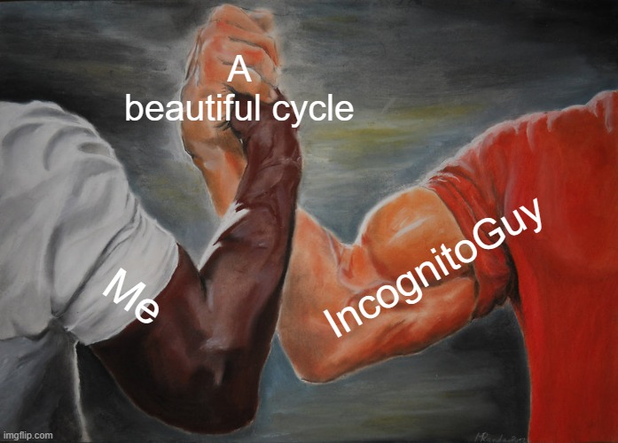 Just wait for the next cycle everyone, I bet it will be great! | A beautiful cycle; IncognitoGuy; Me | image tagged in memes,epic handshake,cycle | made w/ Imgflip meme maker