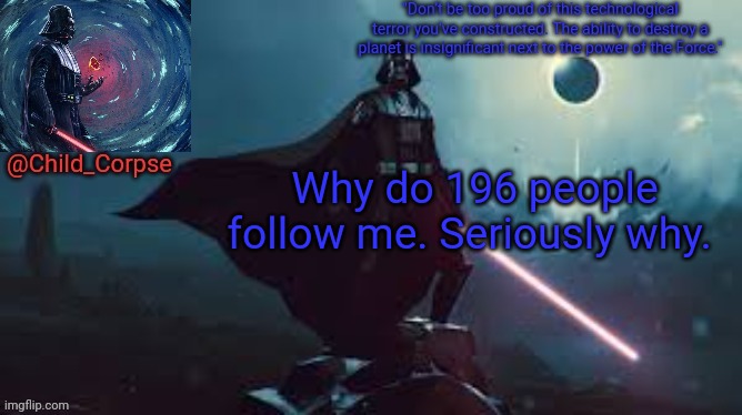 Darth Vader | Why do 196 people follow me. Seriously why. | image tagged in darth vader | made w/ Imgflip meme maker