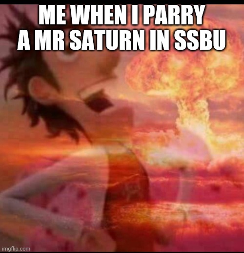 MushroomCloudy | ME WHEN I PARRY A MR SATURN IN SSBU | image tagged in mushroomcloudy | made w/ Imgflip meme maker