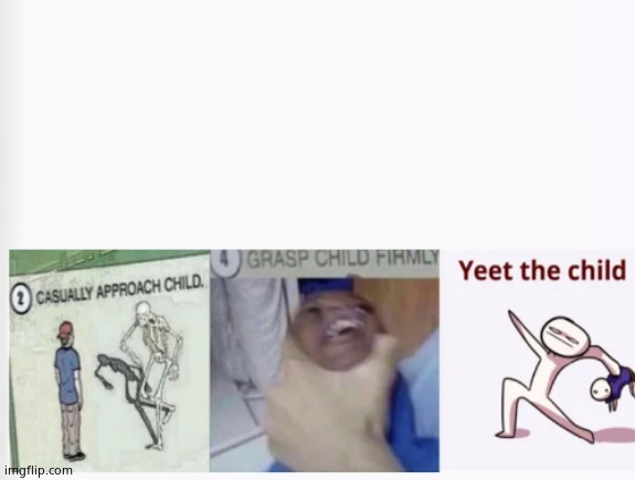 Casually Approach Child, Grasp Child Firmly, Yeet the Child | image tagged in casually approach child grasp child firmly yeet the child | made w/ Imgflip meme maker