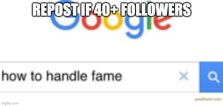 How to handle fame | REPOST IF 40+ FOLLOWERS | image tagged in how to handle fame | made w/ Imgflip meme maker