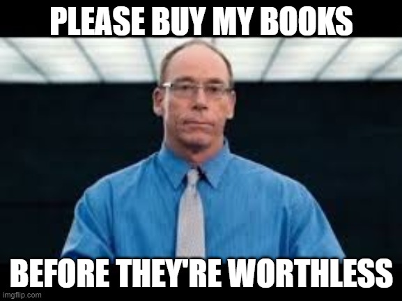 uapfool | PLEASE BUY MY BOOKS; BEFORE THEY'RE WORTHLESS | image tagged in funny | made w/ Imgflip meme maker