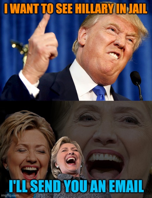 I WANT TO SEE HILLARY IN JAIL; I'LL SEND YOU AN EMAIL | image tagged in donald trump,hillary clinton laughing | made w/ Imgflip meme maker
