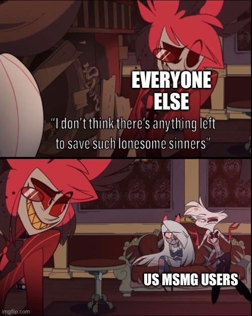 lonesome sinners | EVERYONE ELSE; US MSMG USERS | image tagged in lonesome sinners | made w/ Imgflip meme maker