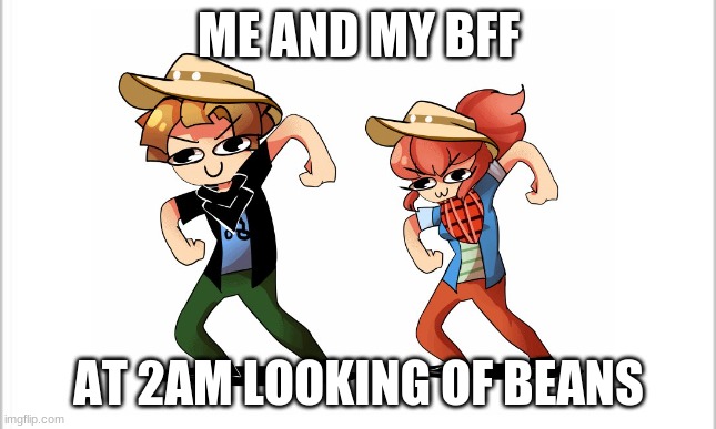  ME AND MY BFF; AT 2AM LOOKING OF BEANS | made w/ Imgflip meme maker